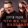 Сергей Родня - Что же ты наделала