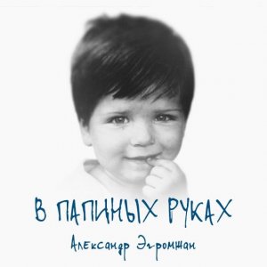 Александр Эгромжан - В папиных руках