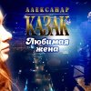 Александр КАЗАК - Моя любимая жена ты половиночка моя